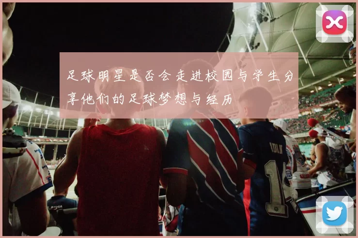 足球明星是否会走进校园与学生分享他们的足球梦想与经历