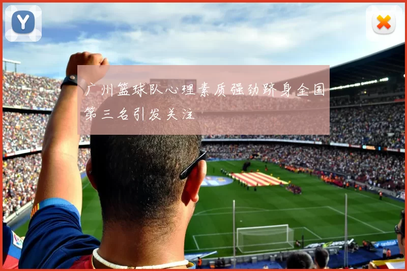 广州篮球队心理素质强劲跻身全国第三名引发关注