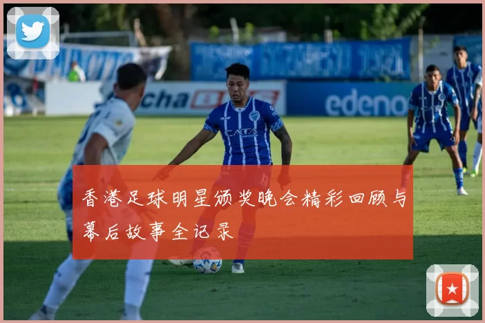香港足球明星颁奖晚会精彩回顾与幕后故事全记录