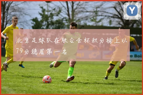 北京足球队在联合会杯积分榜上以79分稳居第一名