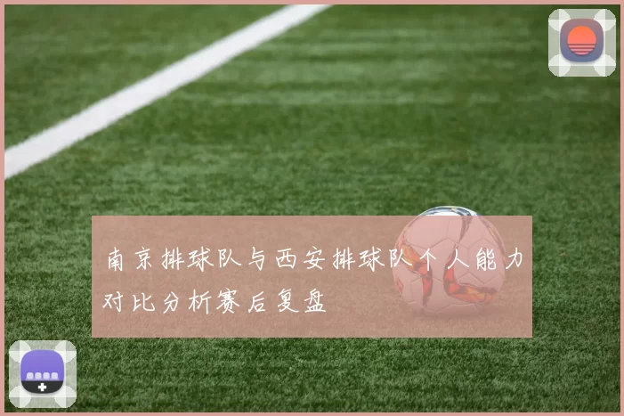 南京排球队与西安排球队个人能力对比分析赛后复盘