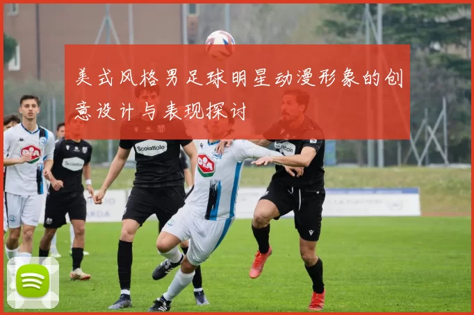 美式风格男足球明星动漫形象的创意设计与表现探讨