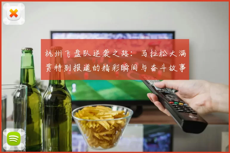 杭州飞盘队逆袭之路：马拉松大满贯特别报道的精彩瞬间与奋斗故事