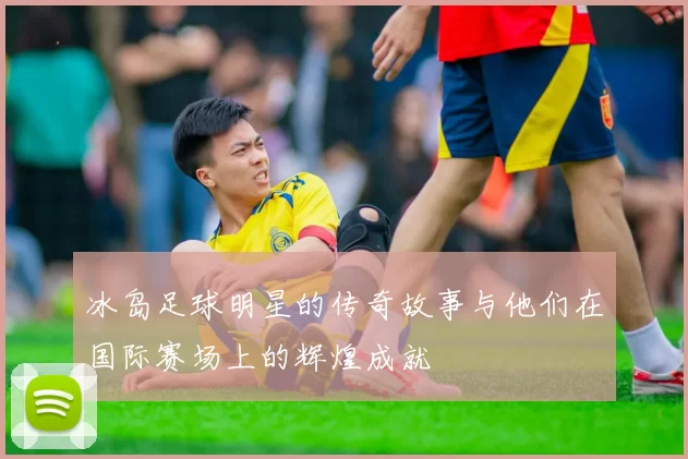 冰岛足球明星的传奇故事与他们在国际赛场上的辉煌成就