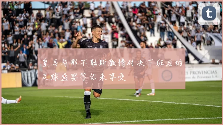 皇马与那不勒斯激情对决下班后的足球盛宴等你来享受