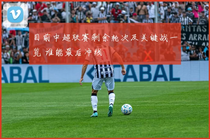 目前中超联赛剩余轮次及关键战一览 谁能最后冲线