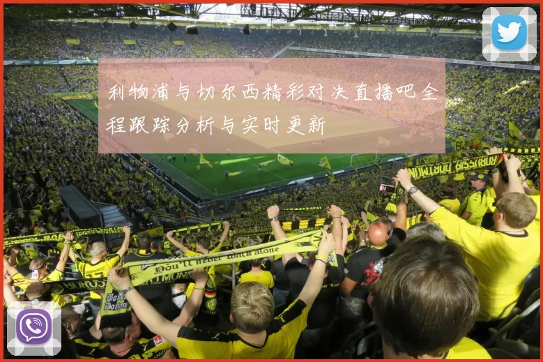 利物浦与切尔西精彩对决直播吧全程跟踪分析与实时更新