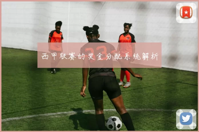 西甲联赛的奖金分配系统解析