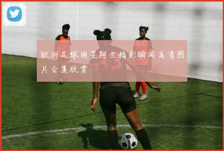 欧洲足球明星阿兰精彩瞬间高清图片合集欣赏