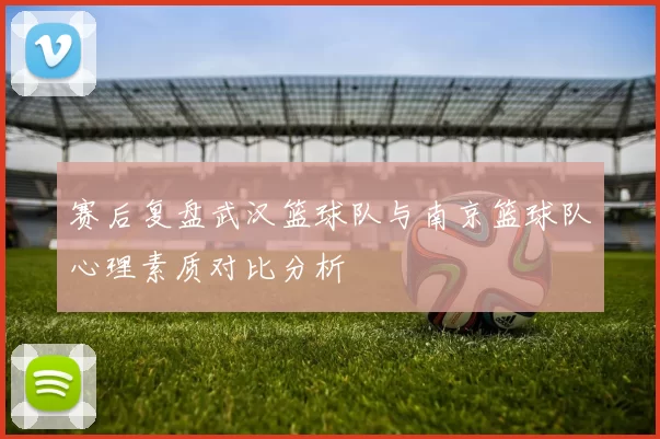 赛后复盘武汉篮球队与南京篮球队心理素质对比分析