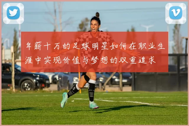年薪十万的足球明星如何在职业生涯中实现价值与梦想的双重追求